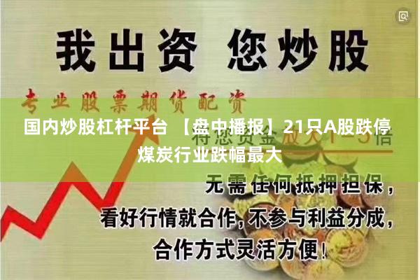 国内炒股杠杆平台 【盘中播报】21只A股跌停 煤炭行业跌幅最大