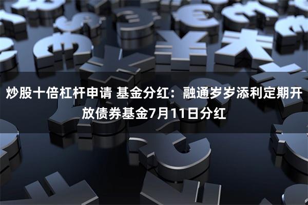 炒股十倍杠杆申请 基金分红：融通岁岁添利定期开放债券基金7月11日分红