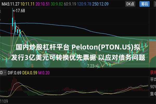 国内炒股杠杆平台 Peloton(PTON.US)拟发行3亿美元可转换优先票据 以应对债务问题