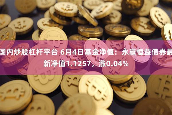 国内炒股杠杆平台 6月4日基金净值：永赢恒益债券最新净值1.1257，涨0.04%