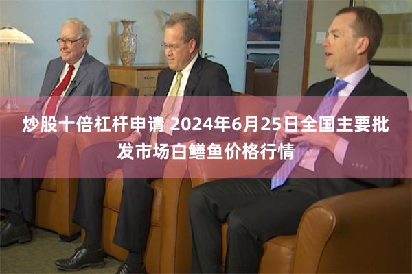 炒股十倍杠杆申请 2024年6月25日全国主要批发市场白鳝鱼价格行情