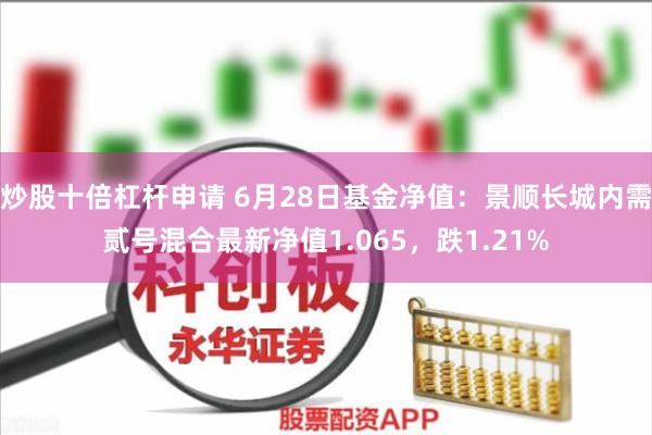 炒股十倍杠杆申请 6月28日基金净值：景顺长城内需贰号混合最新净值1.065，跌1.21%