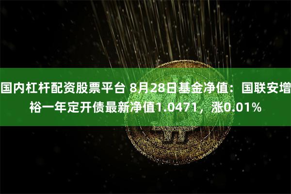 国内杠杆配资股票平台 8月28日基金净值：国联安增裕一年定开债最新净值1.0471，涨0.01%