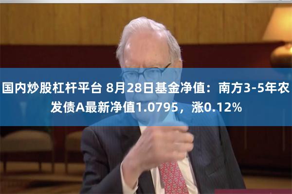 国内炒股杠杆平台 8月28日基金净值：南方3-5年农发债A最新净值1.0795，涨0.12%