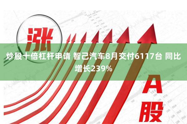 炒股十倍杠杆申请 智己汽车8月交付6117台 同比增长239%